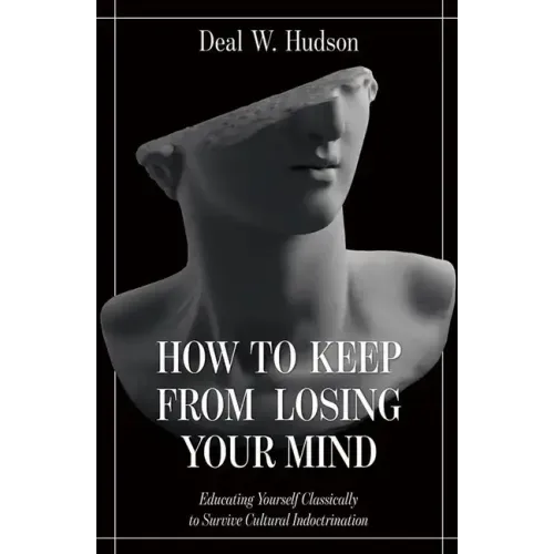 How to Keep from Losing Your Mind: Educating Yourself Classically to Resist Cultural Indoctrination