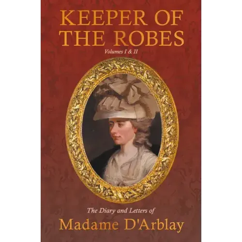 Keeper of the Robes - The Diary and Letters of Madame D'Arblay: Volumes I & II