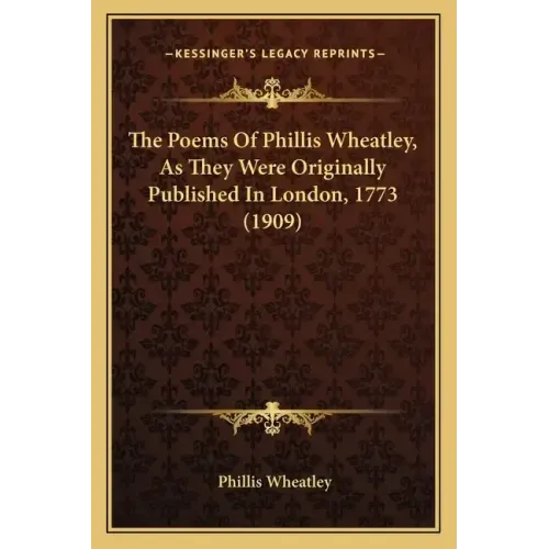 The Poems Of Phillis Wheatley, As They Were Originally Published In London, 1773 (1909)