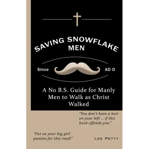 Saving Snowflake Men: A No B.S. Guide for Manly Men to Walk as Christ Walked