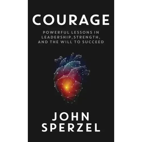 Courage: Powerful Lessons in Leadership, Strength, and the Will to Succeed