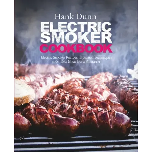 Electric Smoker Cookbook: Electric Smoker Recipes, Tips, and Techniques to Smoke Meat like a Pitmaster