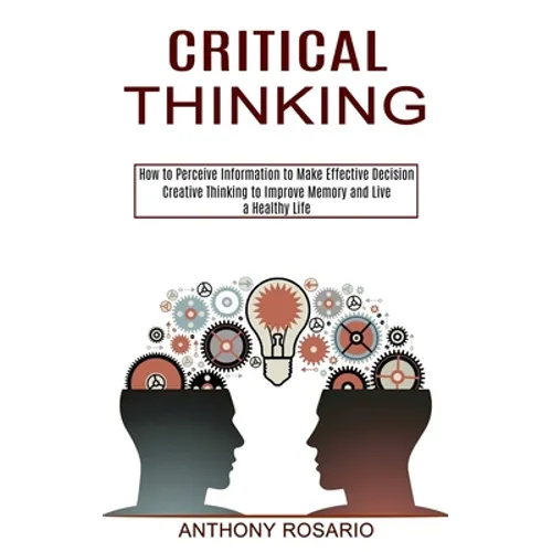 Critical Thinking: Creative Thinking to Improve Memory and Live a Healthy Life (How to Perceive Information to Make Effective Decision)