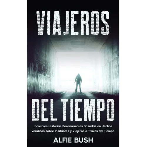Viajeros del Tiempo: Increíbles Historias Paranormales Basadas en Hechos Verídicos sobre Visitantes y Viajeros a Través del Tiempo