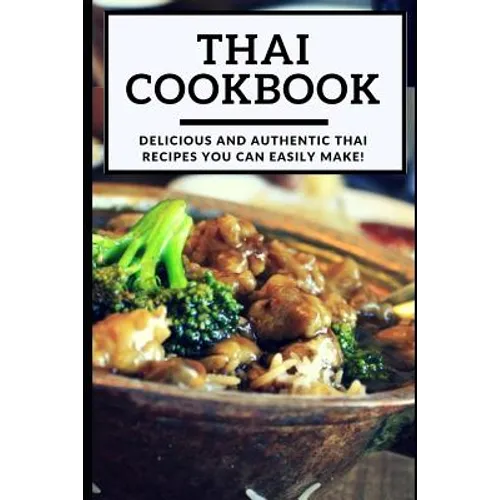 Thai Cookbook: Delicious and Authentic Thai Recipes You Can Easily Make!