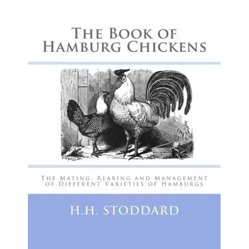 The Book of Hamburg Chickens: The Mating, Rearing and Management of Different Varieties of Hamburgs