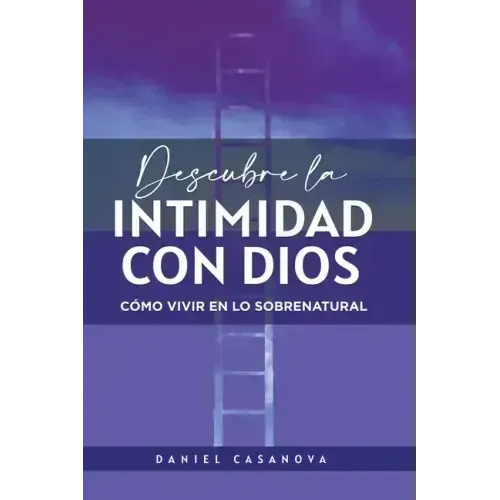 Descubre La Intimidad Con Dios: Cómo Vivir En Lo Sobrenatural