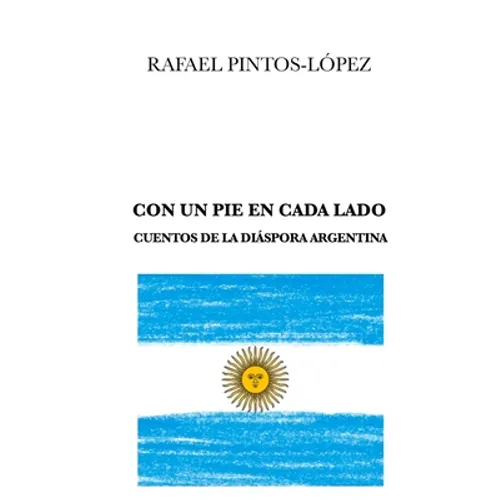 Con Un Pie En Cada Lado: Cuentos de la diáspora argentina