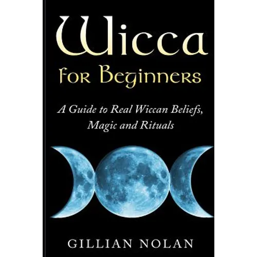 Wicca for Beginners: A Guide to Real Wiccan Beliefs, Magic and Rituals