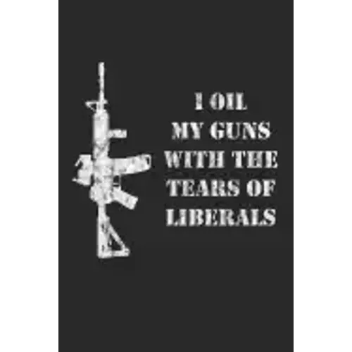 I Oil My Guns With The Tears Of Liberals: A Range Book To Sight In Your Rifle