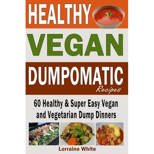 Vegan: Dumpomatic Recipes 60 Healthy & Super Easy Vegan & Vegetarian Dump Dinners: Dump Dinner Recipes for Healthy Cooking an