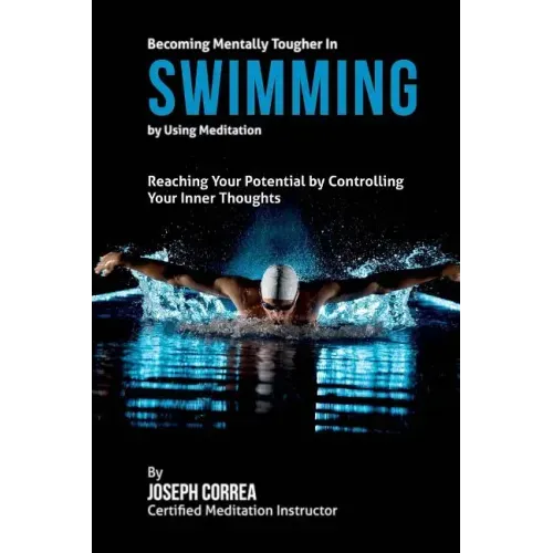Becoming Mentally Tougher In Swimming by Using Meditation: Reach Your Potential by Controlling Your Inner Thoughts