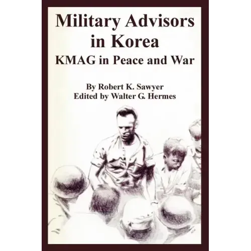 Military Advisors in Korea: KMAG in Peace and War