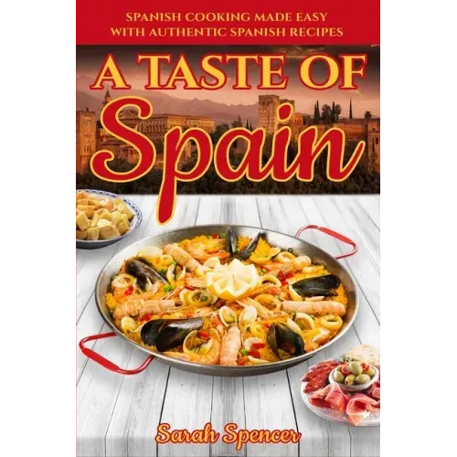 A Taste of Spain: Traditional Spanish Cooking Made Easy with Authentic Spanish Recipes