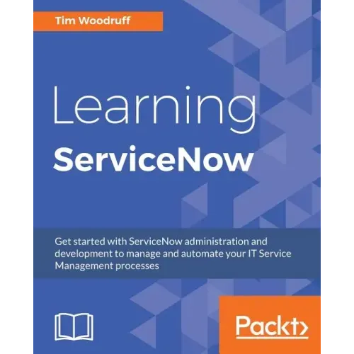 Learning ServiceNow: Get started with ServiceNow administration and development to manage and automate your IT Service Management processes