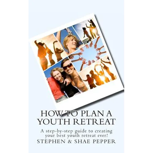 How To Plan A Youth Retreat: A step-by-step guide to creating your best youth retreat ever!