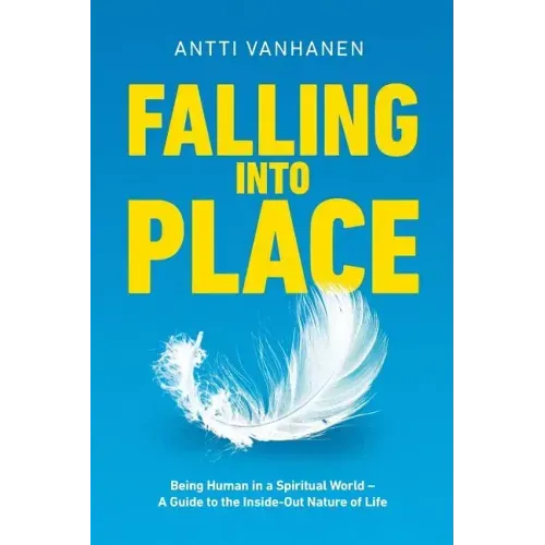 Falling Into Place: Being Human in a Spiritual World - A Guide to the Inside-Out Nature of Life