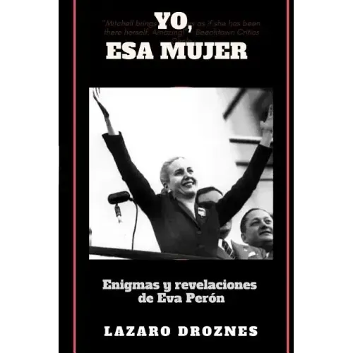 Yo, Esa Mujer.: Enigmas y revelaciones de Eva Perón
