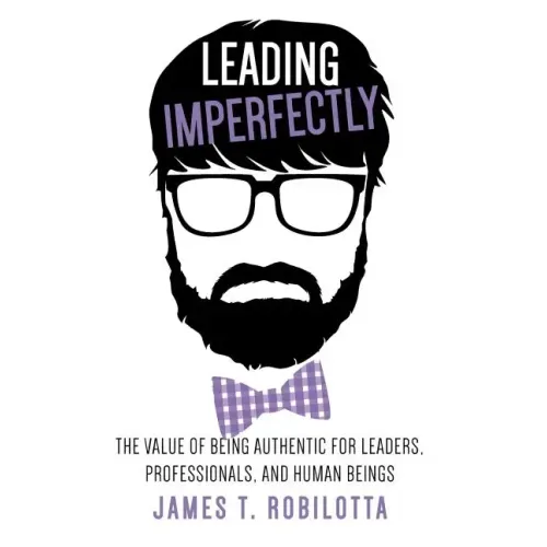 Leading Imperfectly: The value of being authentic for leaders, professionals, and human beings