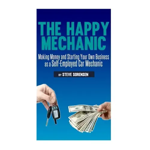 The Happy Mechanic: Making Money and Starting Your Own Business as a Self-Employed Car Mechanic