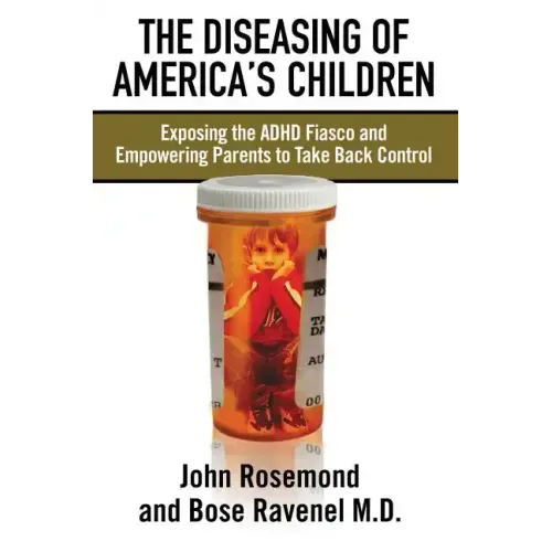 The Diseasing of America's Children: Exposing the ADHD Fiasco and Empowering Parents to Take Back Control