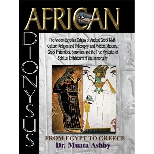 African Dionysus: The Ancient Egyptian Origins of Ancient Greek Myth, Culture, Religion and Philosophy, and Modern Masonry, Greek Fraternities, Sorori