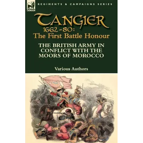 Tangier 1662-80: The First Battle Honour-The British Army in Conflict With the Moors of Morocco