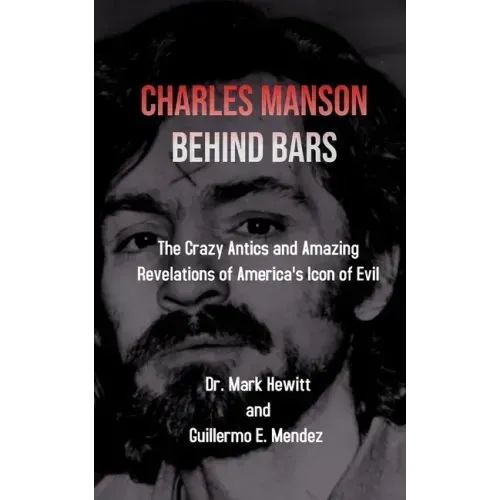 Charles Manson Behind Bars: the crazy antics and amazing revelations of America's icon of evil