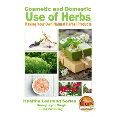 Cosmetic and Domestic Uses of Herbs - Making Your Own Natural Herbal Products