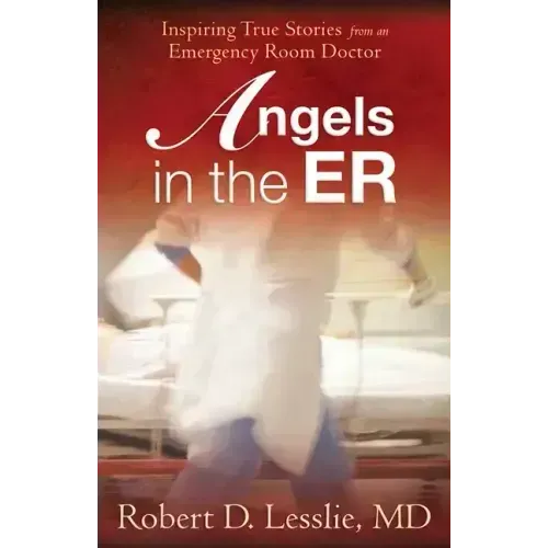 Angels in the Er: Inspiring True Stories from an Emergency Room Doctor Volume 1