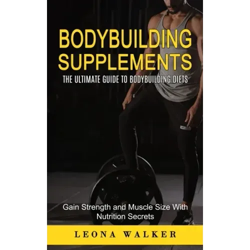 Bodybuilding Supplements: The Ultimate Guide to Bodybuilding Diets (Gain Strength and Muscle Size With Nutrition Secrets): The Ultimate Guide to