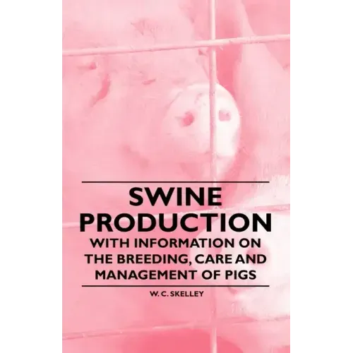 Swine Production - With Information on the Breeding, Care and Management of Pigs