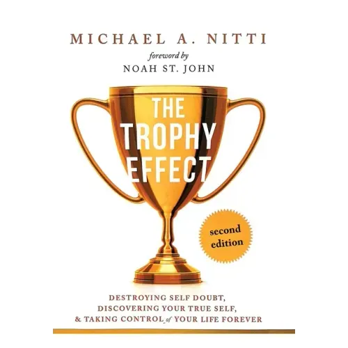 The Trophy Effect: Destroying Self-Doubt, Discovering Your True Self, and Taking Control of Your Life Forever!