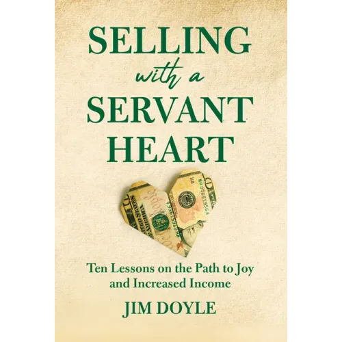 Selling with a Servant Heart: Ten Lessons on the Path to Joy and Increased Income