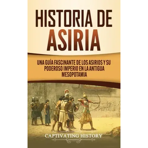Historia de Asiria: Una guía fascinante de los asirios y su poderoso imperio en la antigua Mesopotamia