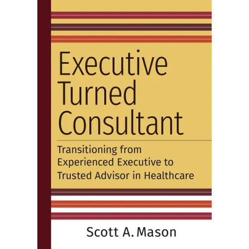 Executive Turned Consultant: Transitioning from Experienced Executive to Trusted Advisor in Healthcare