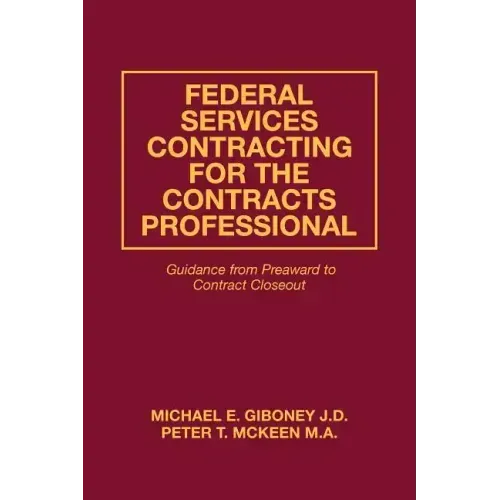 Federal Services Contracting for the Contracts Professional: Guidance from Preaward to Contract Closeout