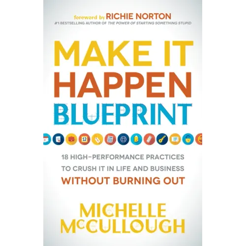 Make It Happen Blueprint: 18 High-Performance Practices to Crush It in Life and Business Without Burning Out