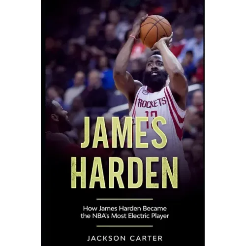 James Harden: How James Harden Became the Most Electric Player in the NBA