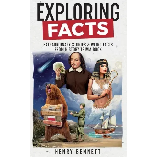 Exploring Facts: Extraordinary Stories & Weird Facts from History Trivia Book
