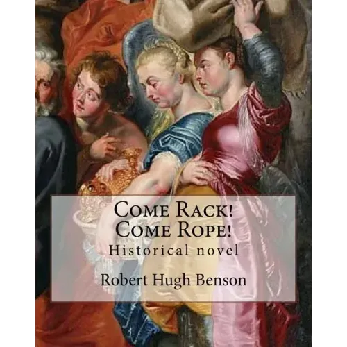 Come Rack! Come Rope! By: Robert Hugh Benson: Historical novel