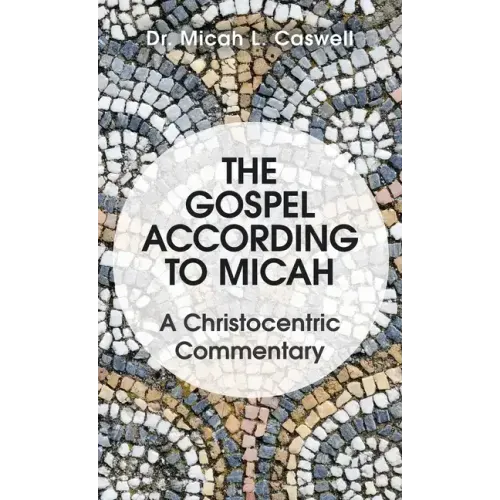 The Gospel According to Micah: A Christocentric Commentary