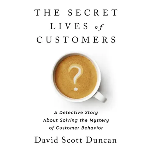 The Secret Lives of Customers: A Detective Story about Solving the Mystery of Customer Behavior