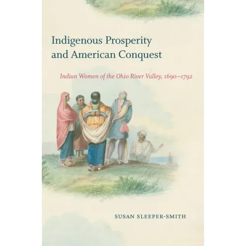 Indigenous Prosperity and American Conquest: Indian Women of the Ohio River Valley, 1690-1792