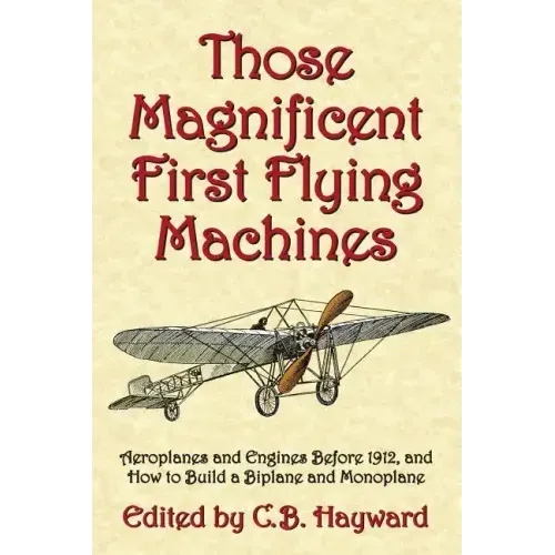 Those Magnificent First Flying Machines: Aeroplanes and Engines Before 1912, and How to Build a Biplane and Monoplane