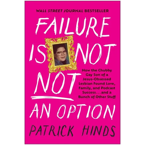 Failure Is Not Not an Option: How the Chubby Gay Son of a Jesus-Obsessed Lesbian Found Love, Family, and Podcast Success . . . and a Bunch of Other St