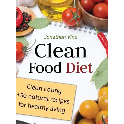 Clean Food Diet: Clean Eating + 50 Natural Recipes for Healthy Living