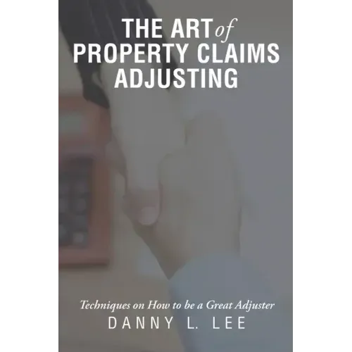 The Art of Property Claims Adjusting: Techniques on How to be a Great Adjuster