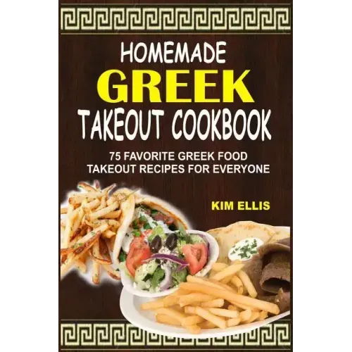 Homemade Greek Takeout Cookbook: 75 Favorite Greek Foods Takeout Recipes For Everyone