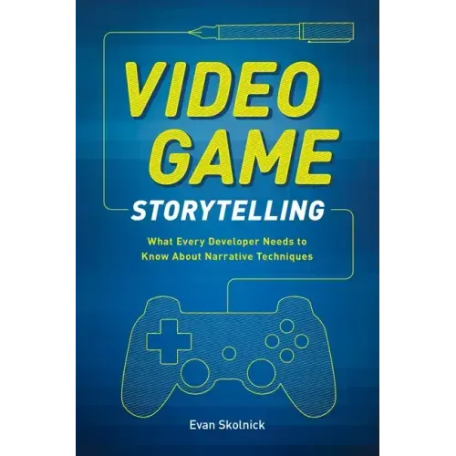 Video Game Storytelling: What Every Developer Needs to Know about Narrative Techniques